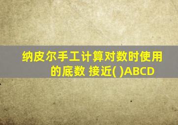 纳皮尔手工计算对数时使用的底数 接近( )ABCD